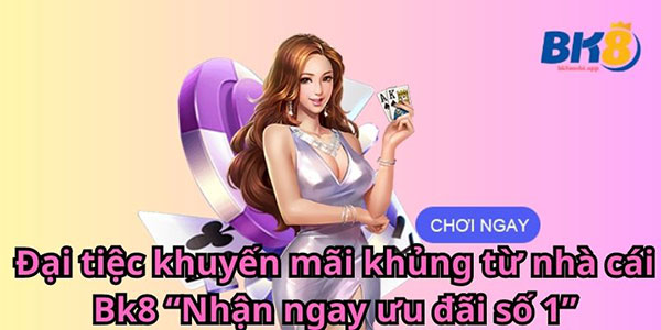 Đại tiệc khuyến mãi khủng từ nhà cái BK8 1
